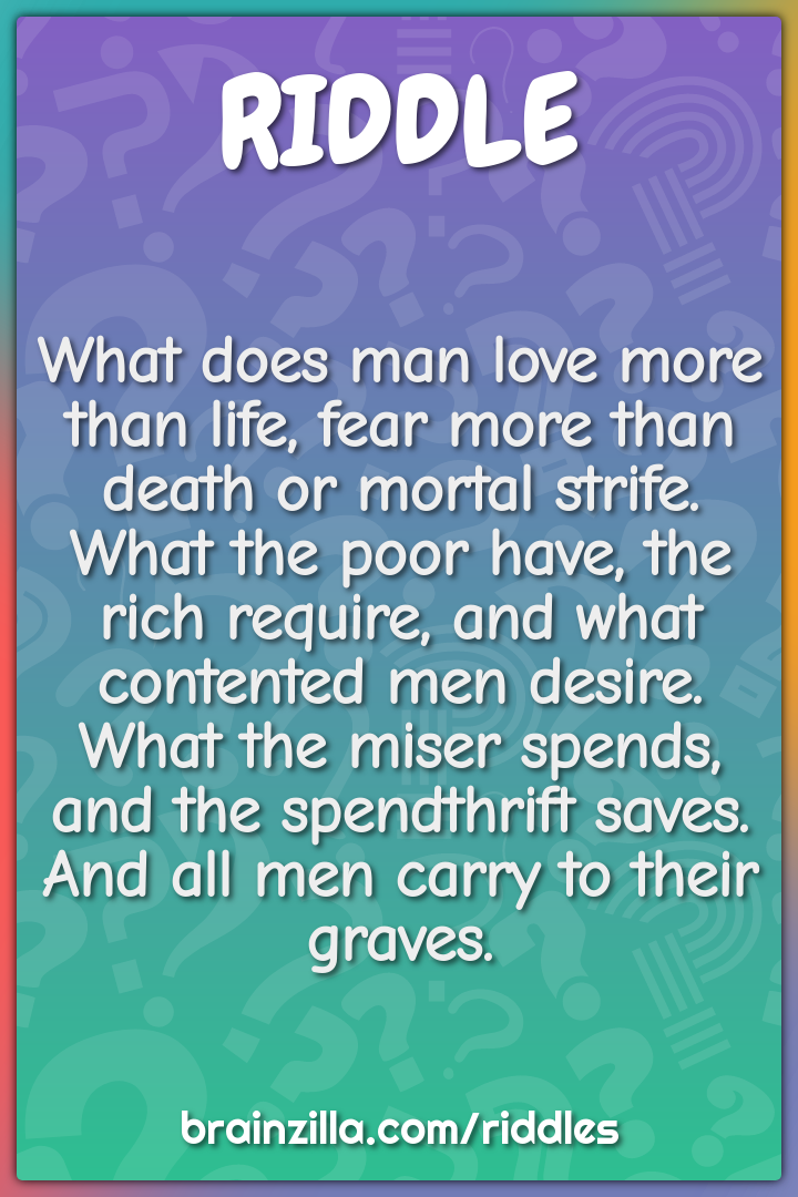 What does man love more than life, fear more than death or mortal...