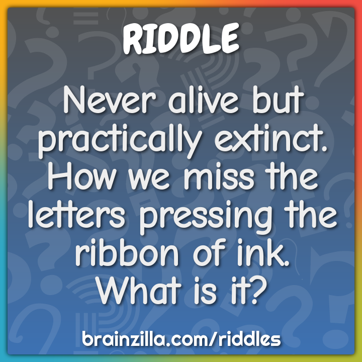 Never alive but practically extinct.  How we miss the letters pressing...