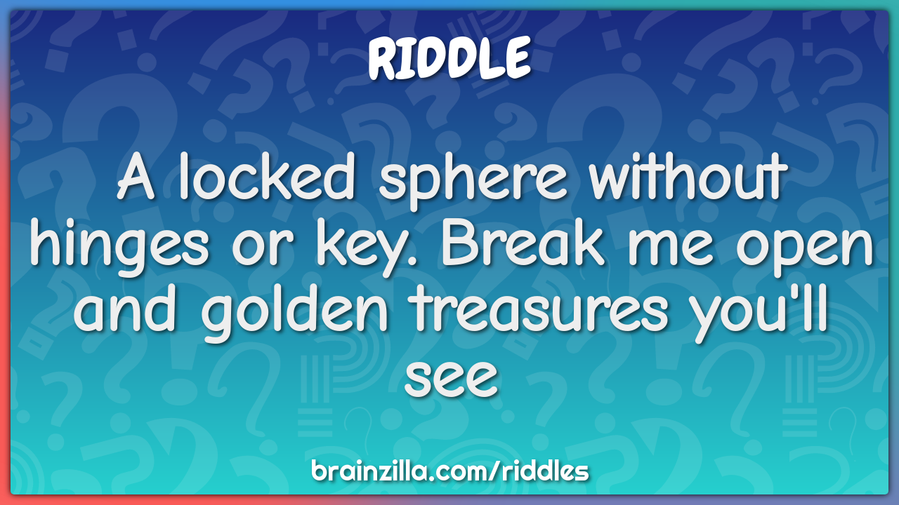 A locked sphere without hinges or key. Break me open and golden...