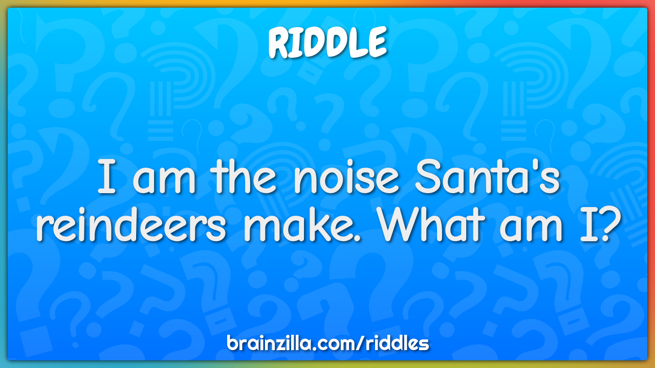 I am the noise Santa's reindeers make. What am I?