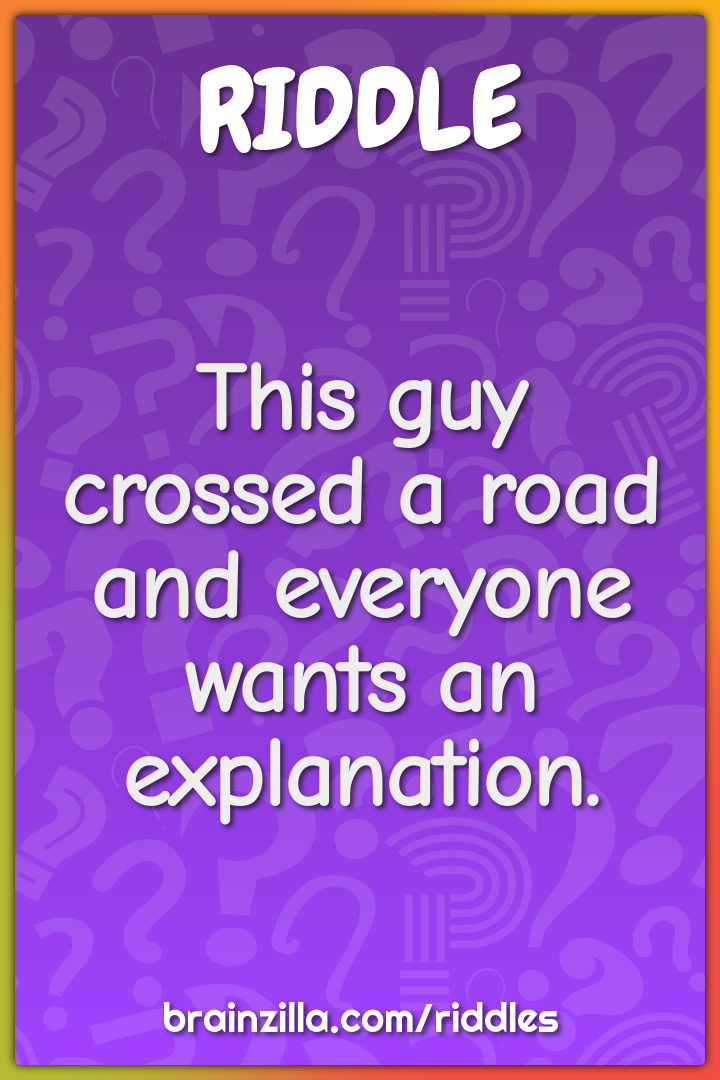 This guy crossed a road and everyone wants an explanation.