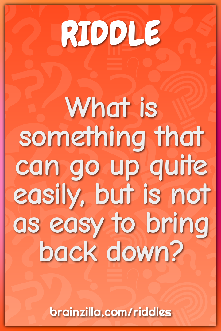 What is something that can go up quite easily, but is not as easy to...