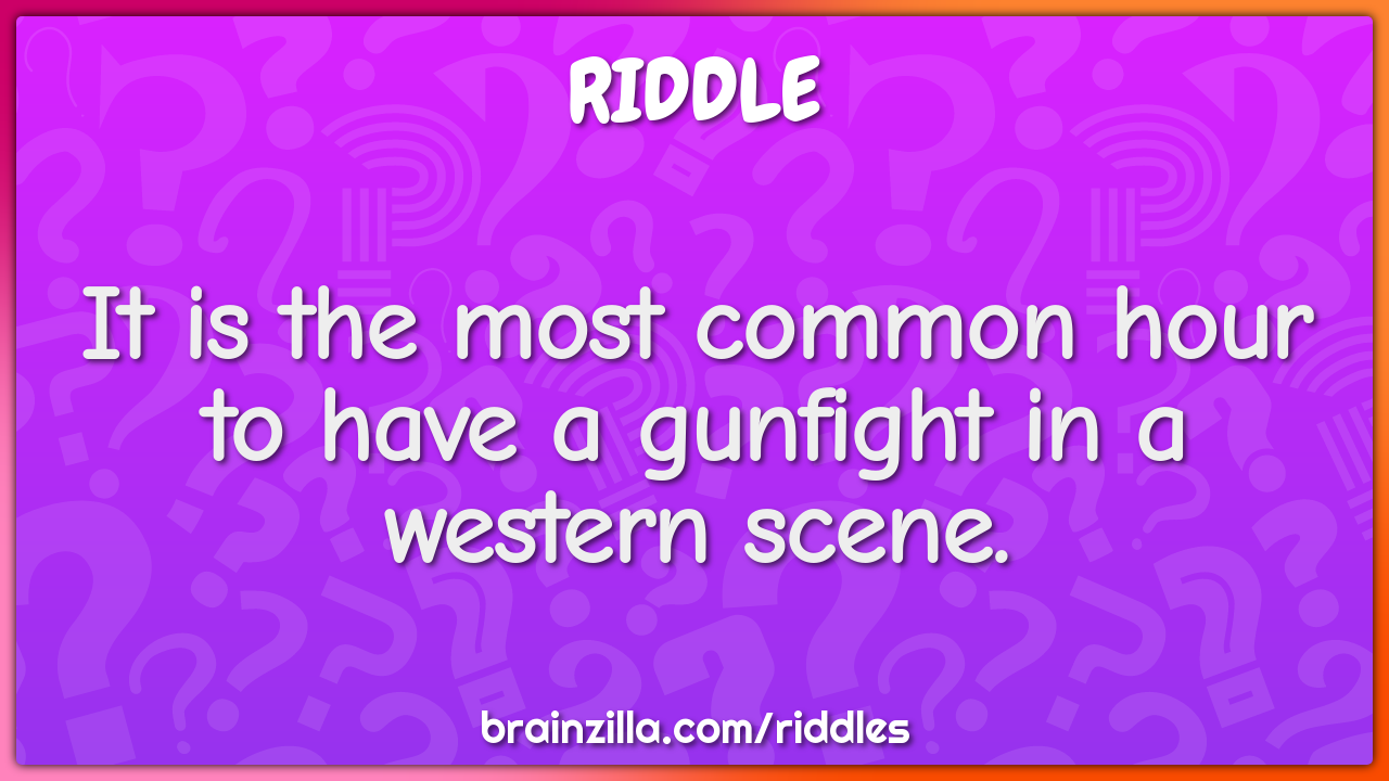 It is the most common hour to have a gunfight in a western scene.