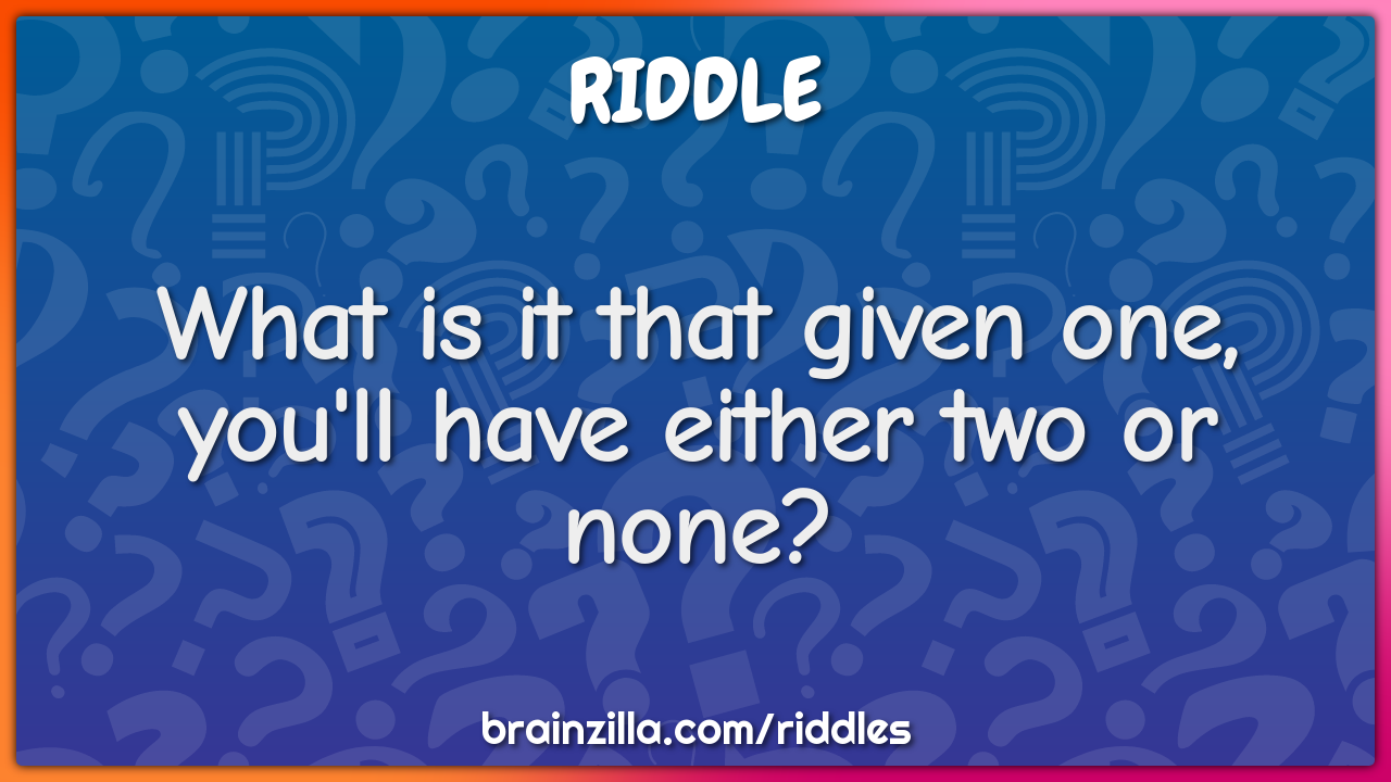 What is it that given one, you'll have either two or none?
