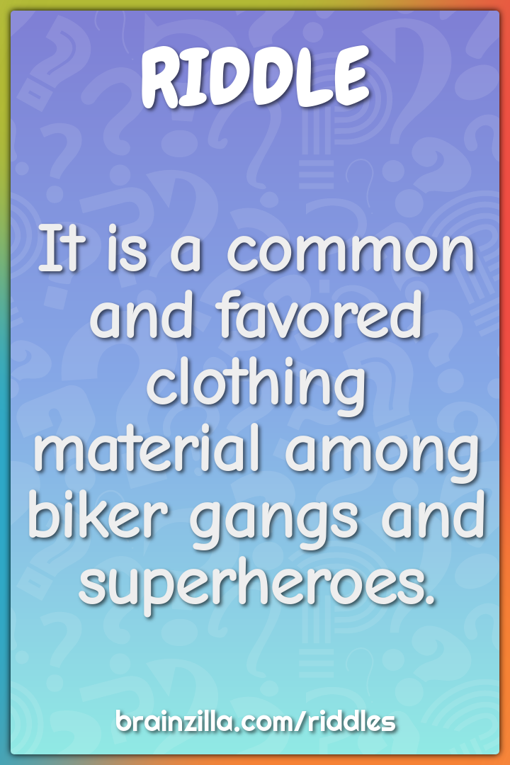 It is a common and favored clothing material among biker gangs and...