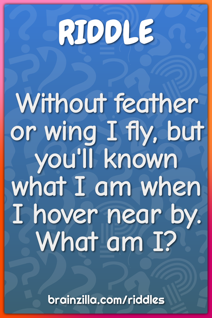 Without feather or wing I fly, but you'll known what I am when I hover...
