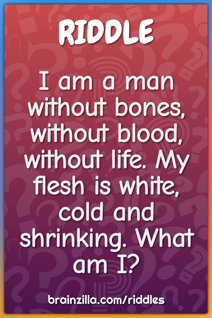 I am a man without bones, without blood, without life. My flesh is...
