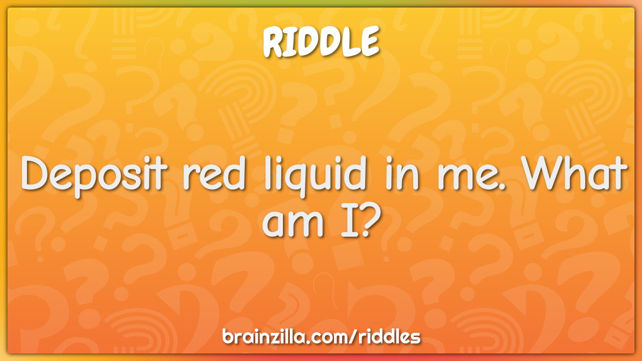 Deposit red liquid in me. What am I?