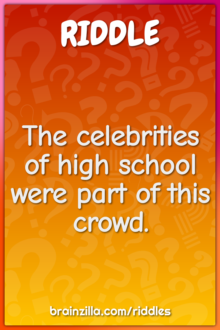 The celebrities of high school were part of this crowd.