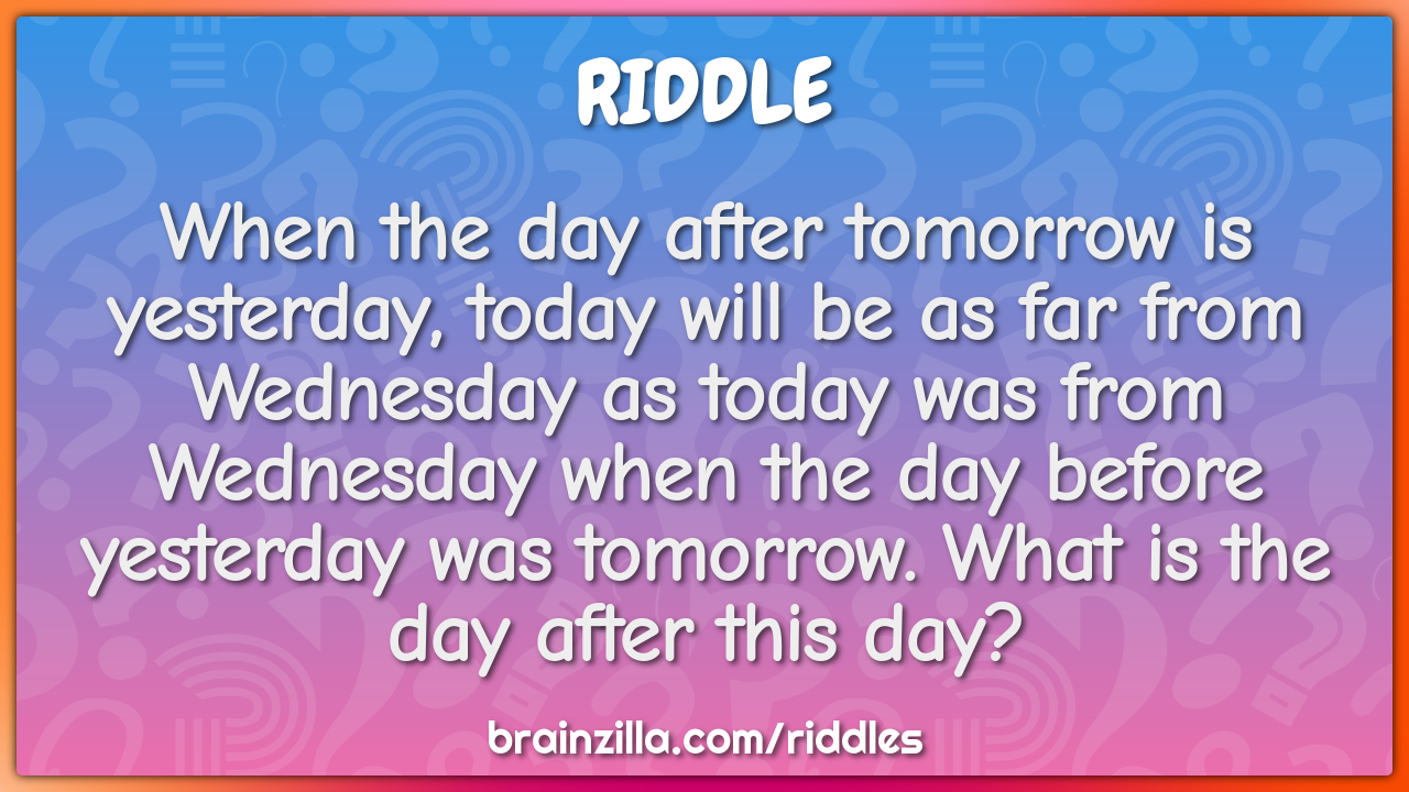 When the day after tomorrow is yesterday, today will be as far from...