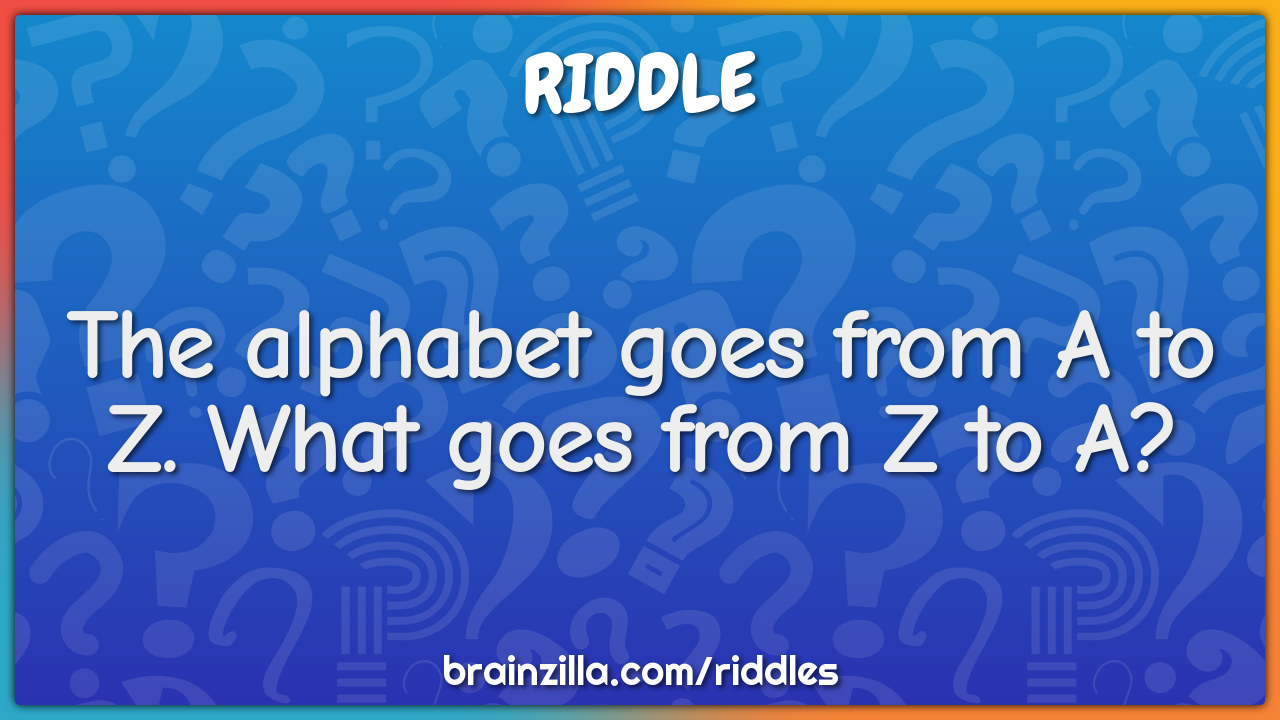 The alphabet goes from A to Z. What goes from Z to A?