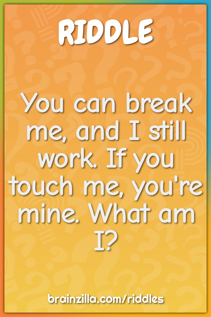You can break me, and I still work. If you touch me, you're mine. What...