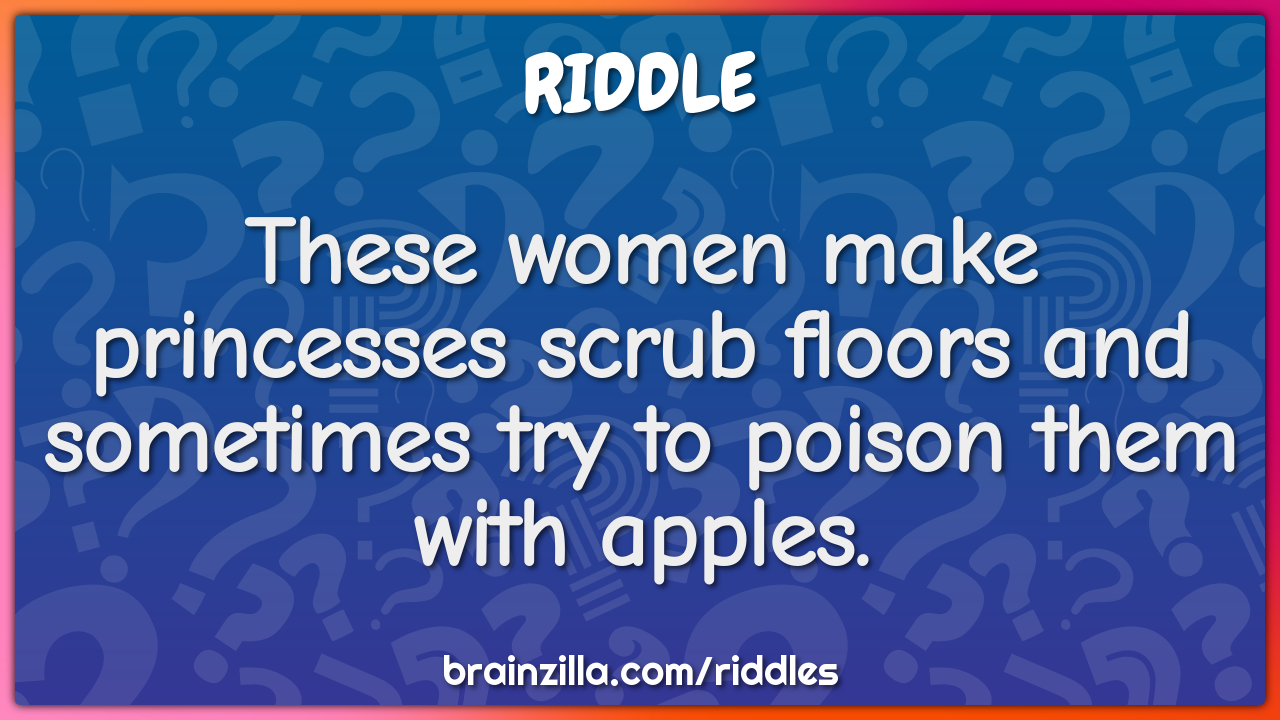 These women make princesses scrub floors and sometimes try to poison...