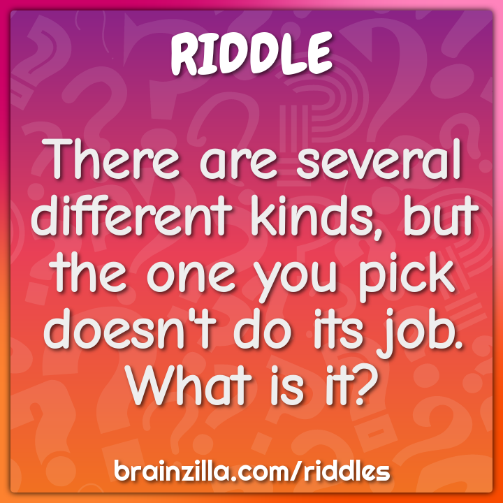There are several different kinds, but the one you pick doesn't do its...