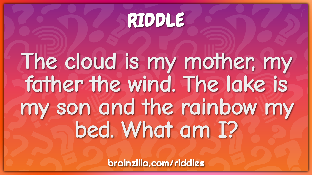 The cloud is my mother, my father the wind. The lake is my son and the...