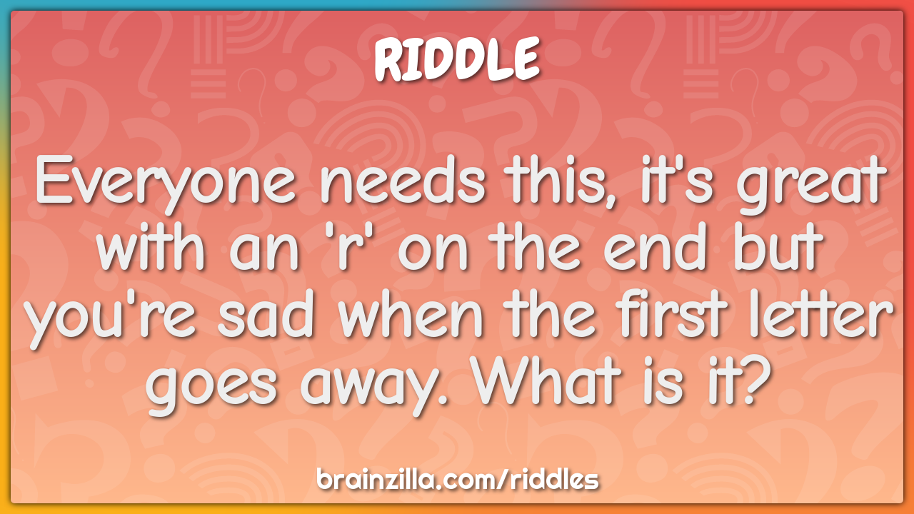 Everyone needs this, it's great with an 'r' on the end but you're sad...