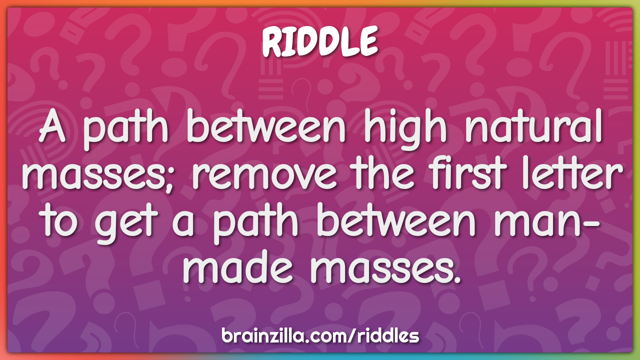 A path between high natural masses; remove the first letter to get a...