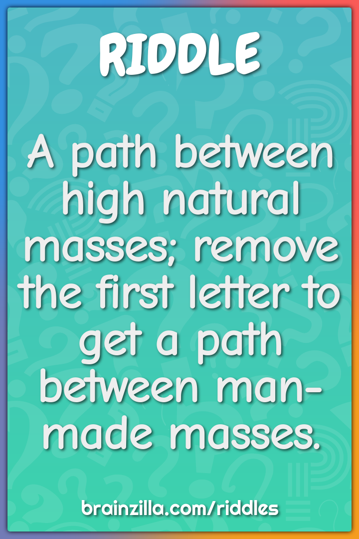 A path between high natural masses; remove the first letter to get a...