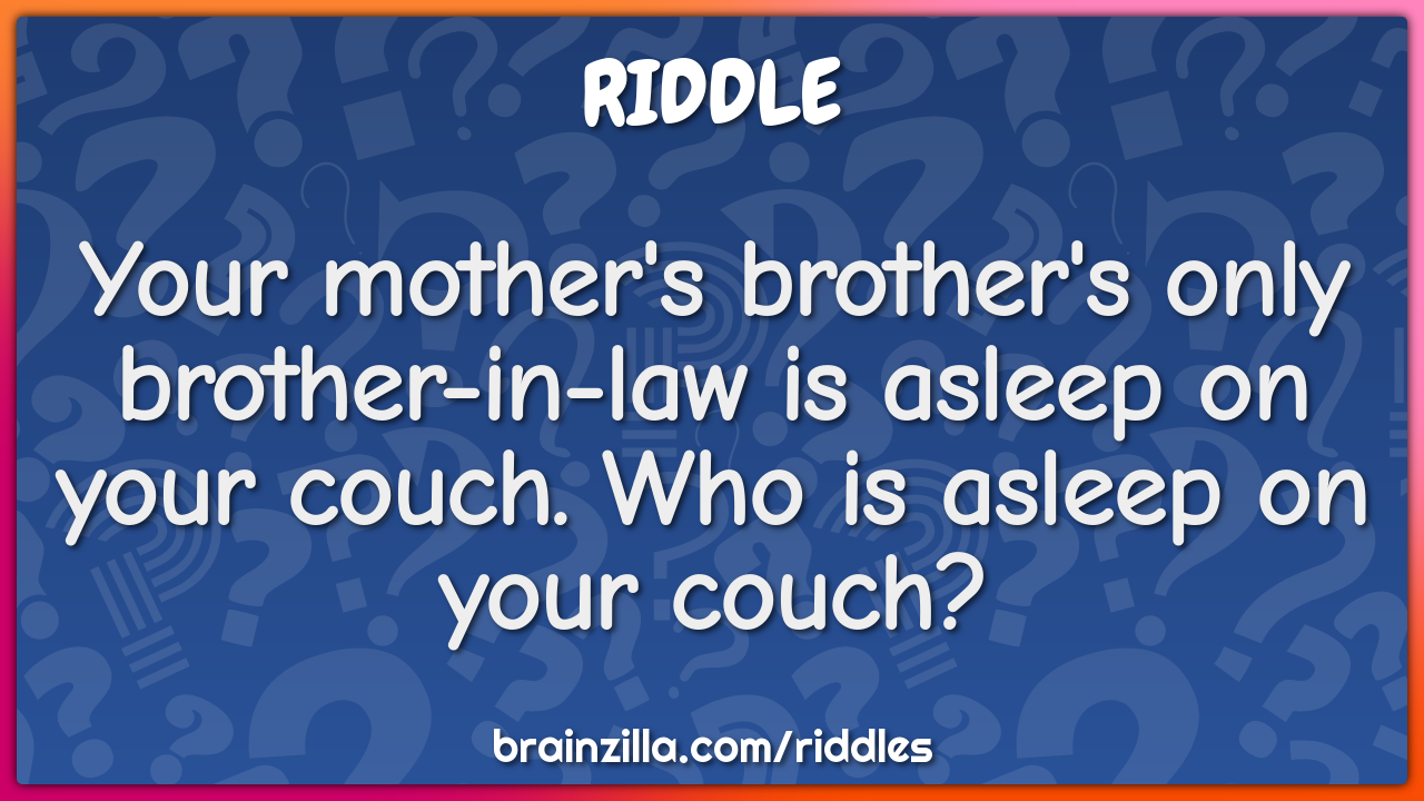Your mother's brother's only brother-in-law is asleep on your couch....