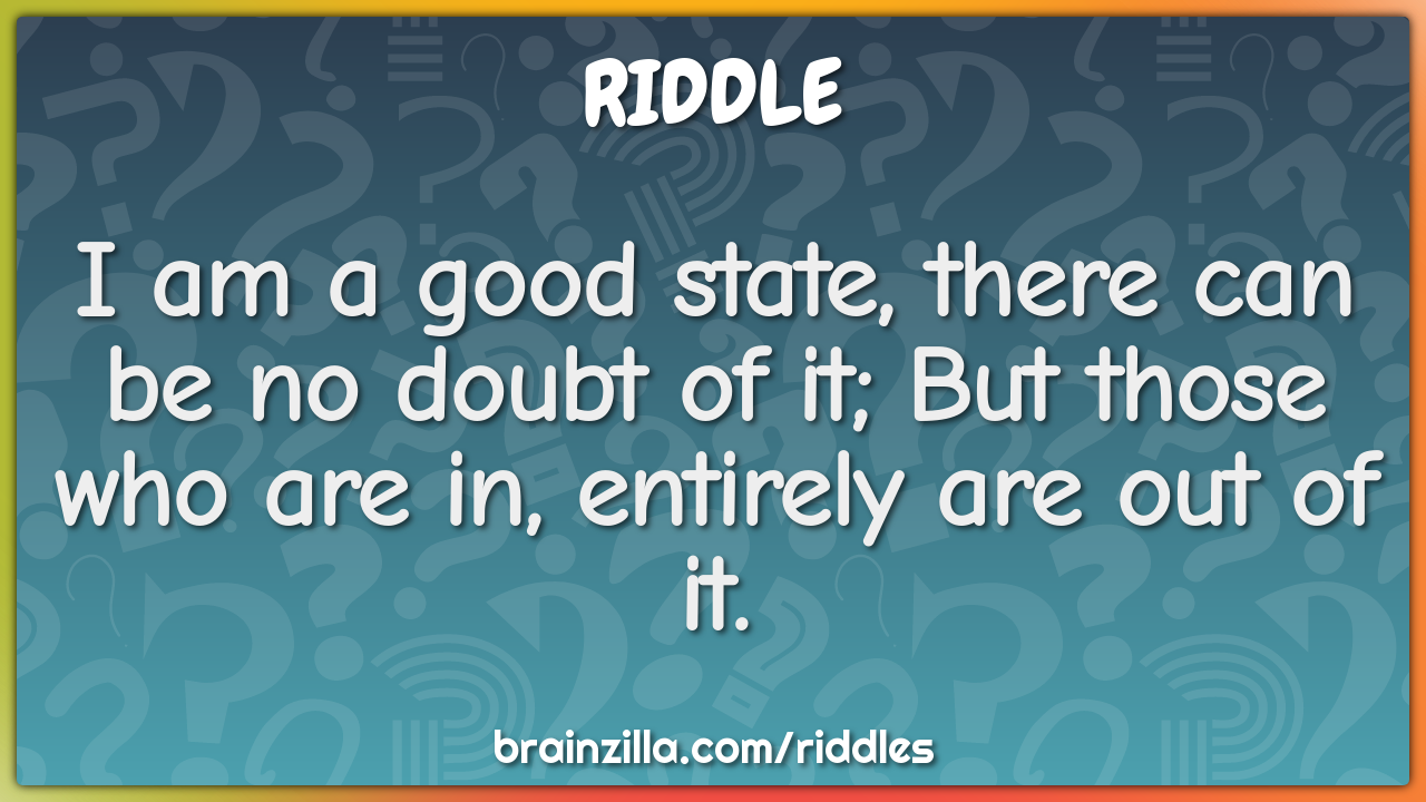 I am a good state, there can be no doubt of it; But those who are in,...
