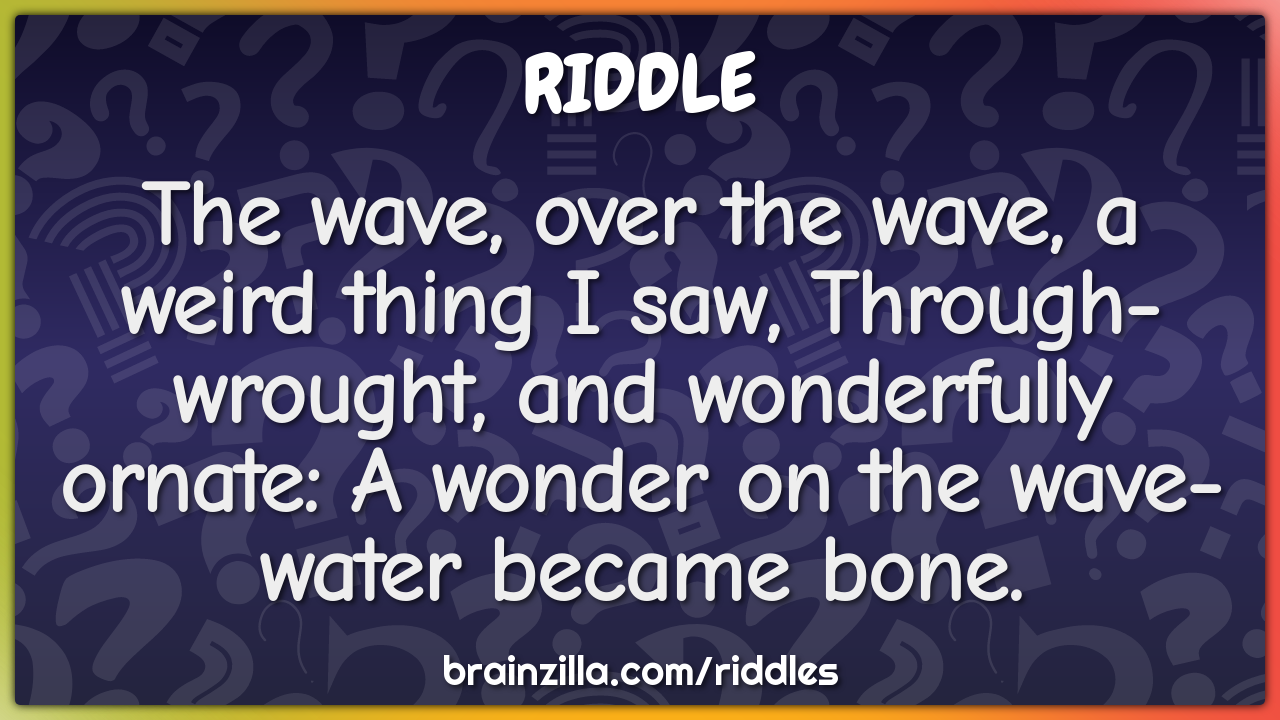 The wave, over the wave, a weird thing I saw, Through-wrought, and A Wonder On The Wave Water Become Bone