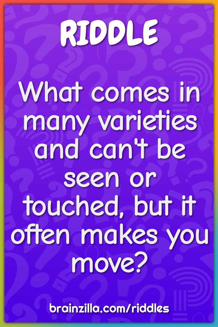 What comes in many varieties and can't be seen or touched, but it...