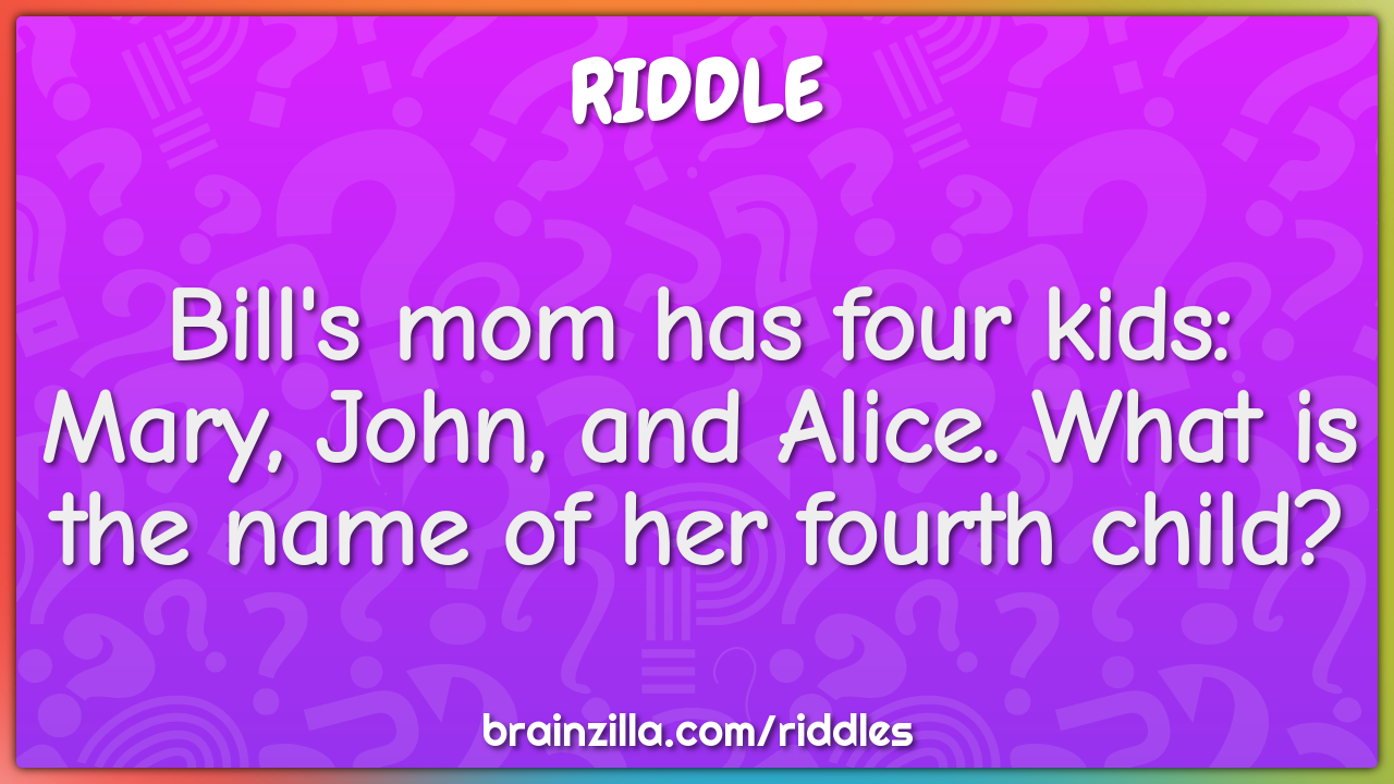 Bill's mom has four kids: Mary, John, and Alice. What is the name of...