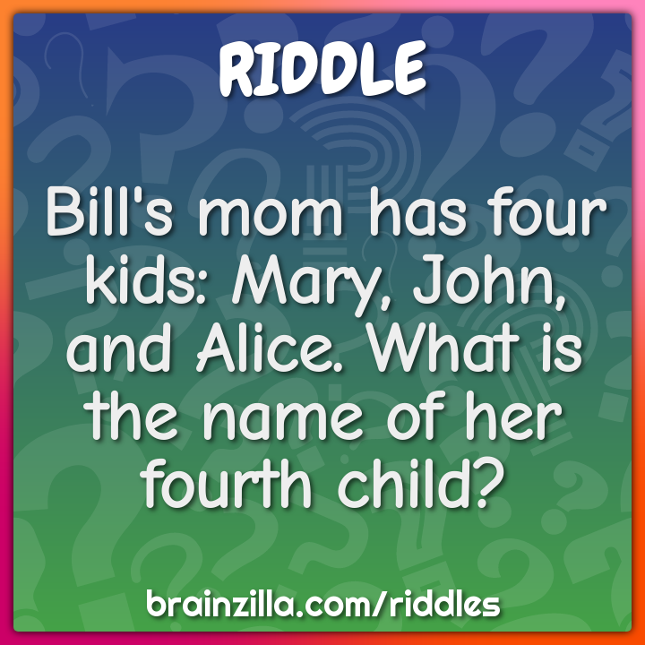Bill's mom has four kids: Mary, John, and Alice. What is the name of...