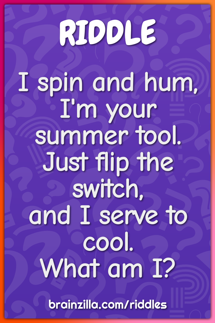 I spin and hum,  I'm your summer tool.  Just flip the switch,  and I...