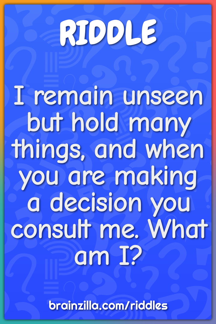 I remain unseen but hold many things, and when you are making a...
