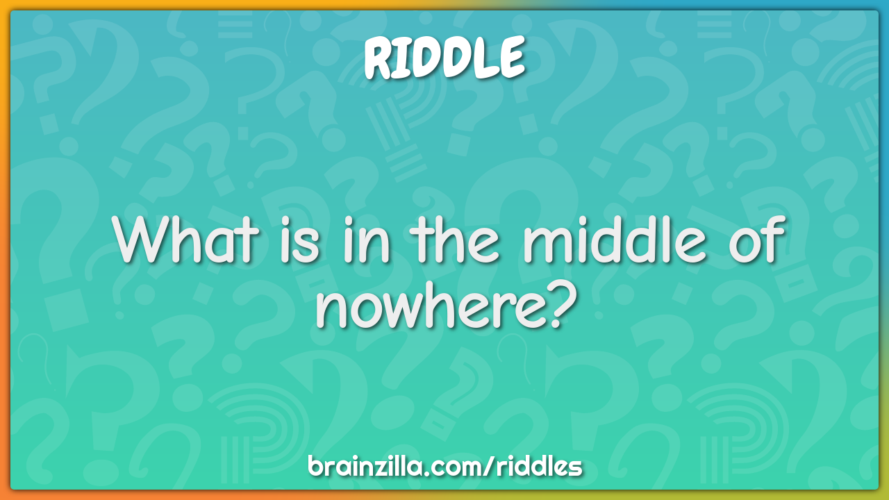What is in the middle of nowhere?