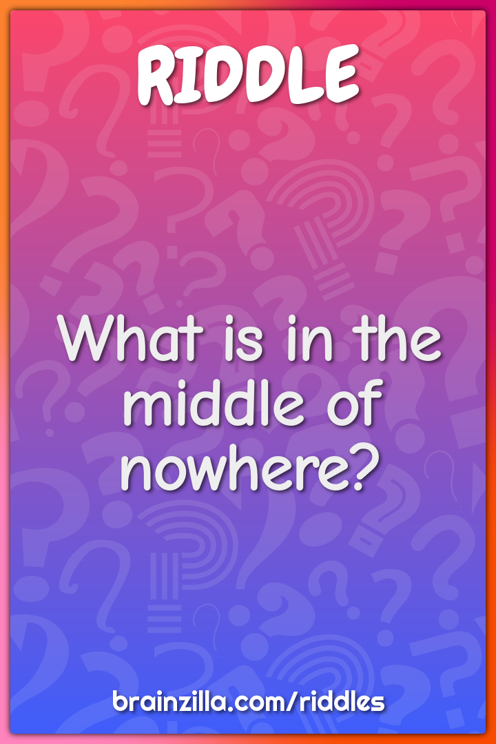 What is in the middle of nowhere?