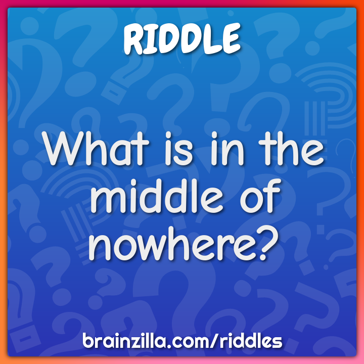 What is in the middle of nowhere? - Riddle & Answer - Brainzilla