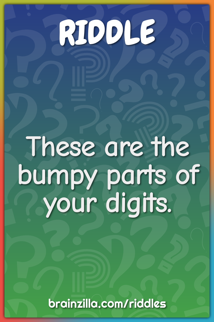 These are the bumpy parts of your digits.