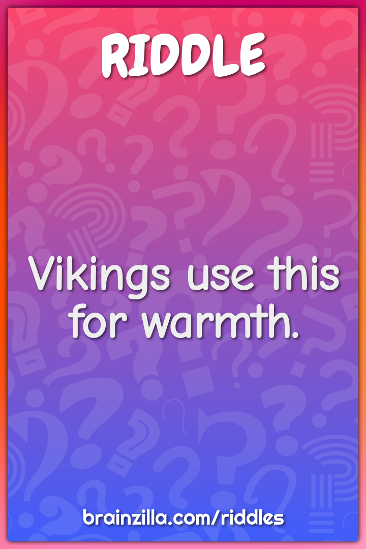Vikings use this for warmth.