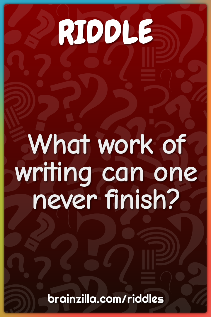 What work of writing can one never finish?