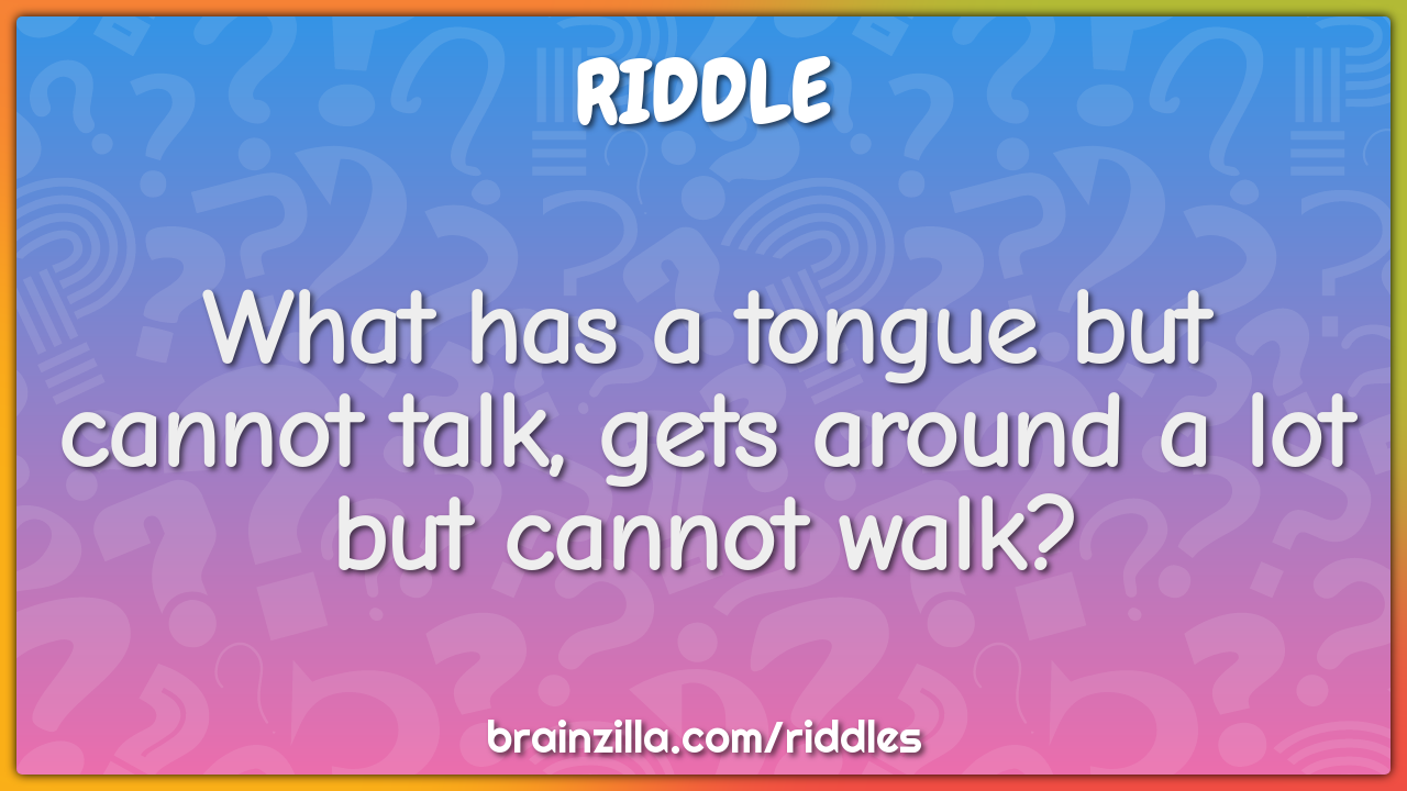 What has a tongue but cannot talk, gets around a lot but cannot walk?