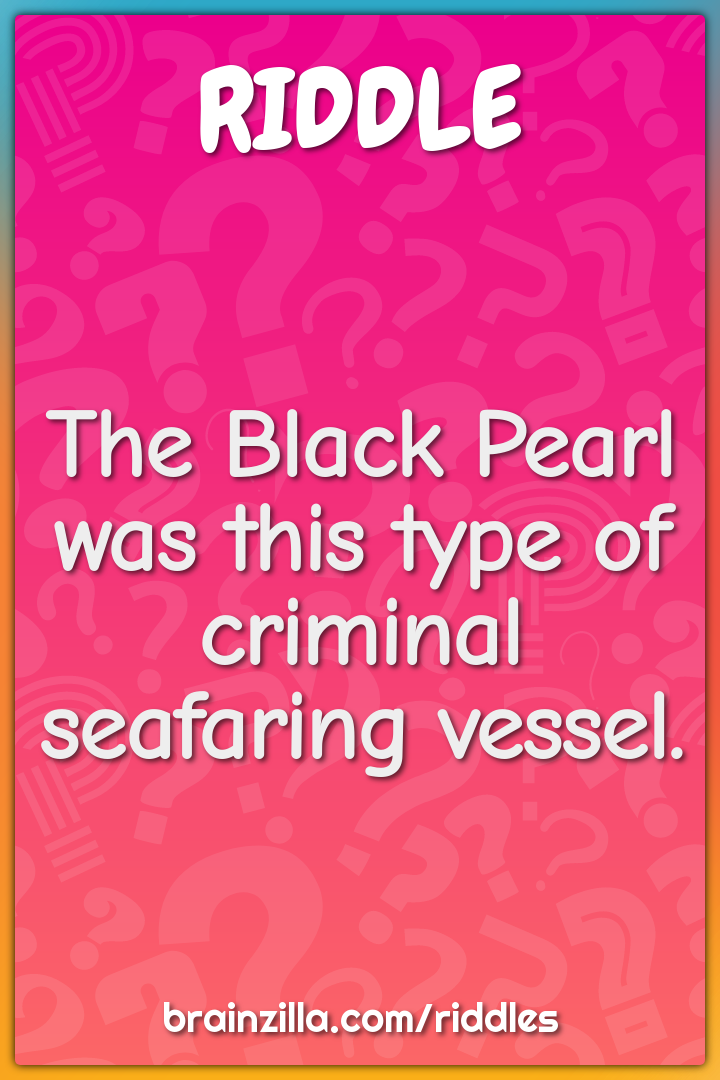 The Black Pearl was this type of criminal seafaring vessel.
