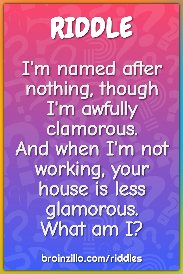 I'm named after nothing, though I'm awfully clamorous.  And when I'm...