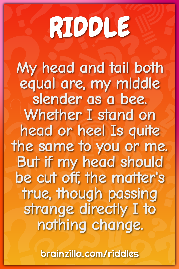 My head and tail both equal are, my middle slender as a bee. Whether I...