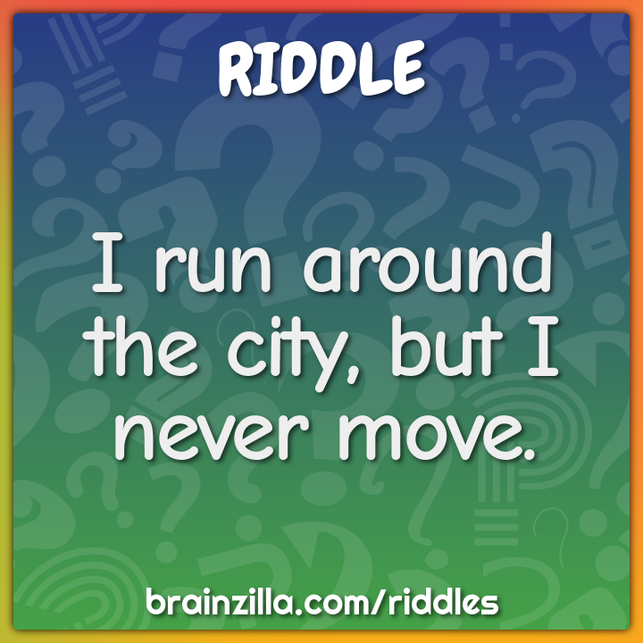 I run around the city, but I never move.
