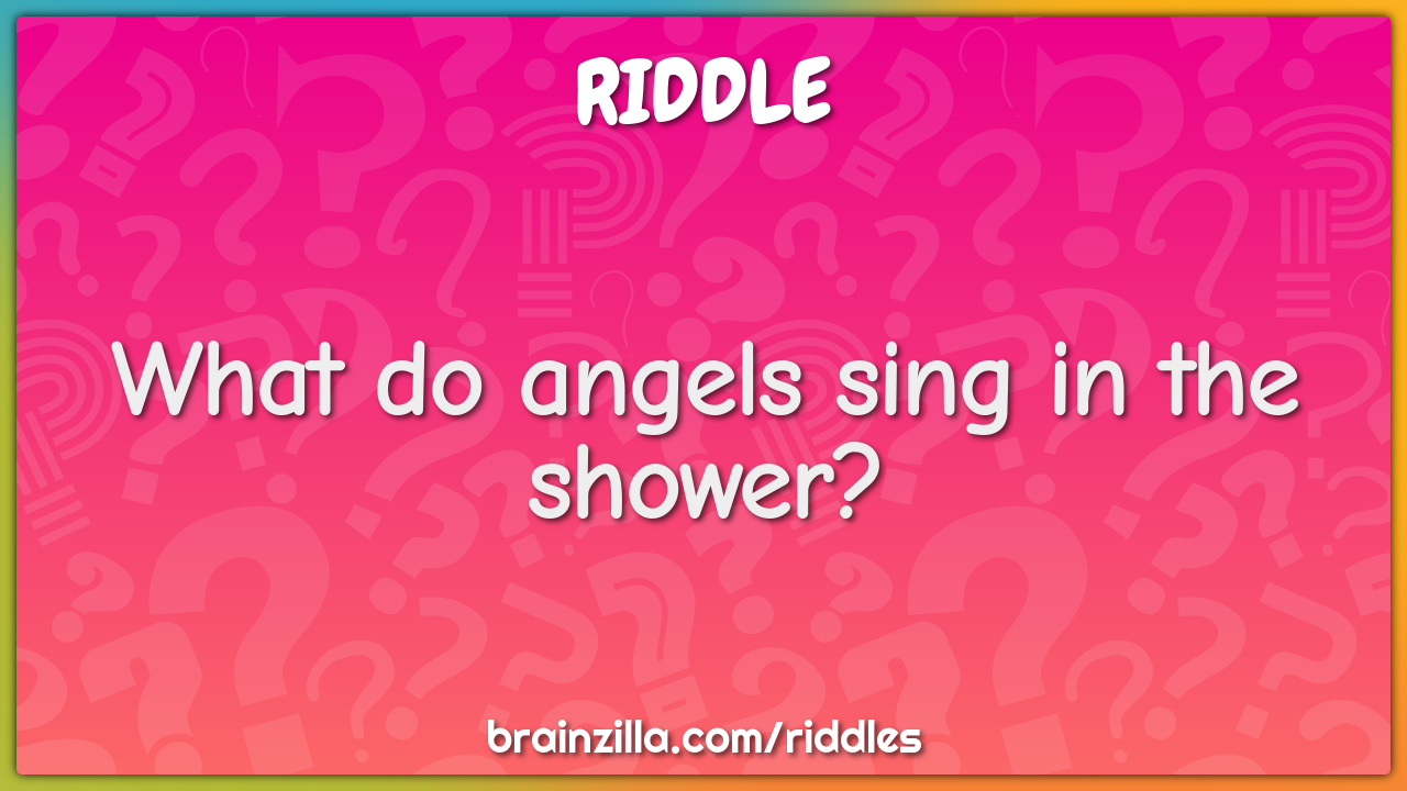 What do angels sing in the shower?