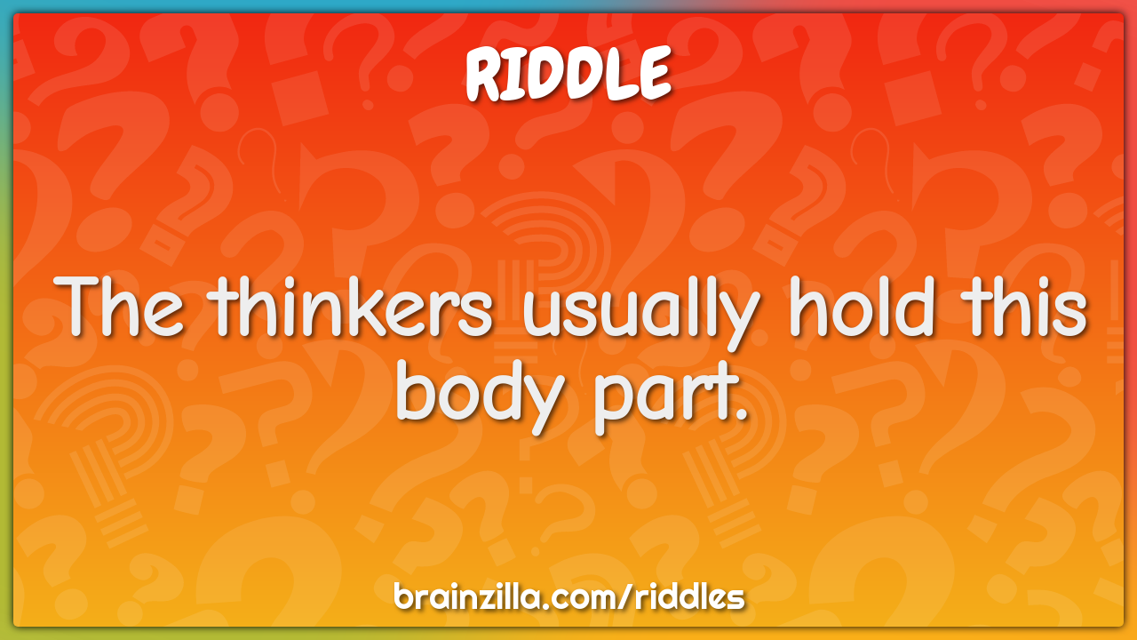The thinkers usually hold this body part.