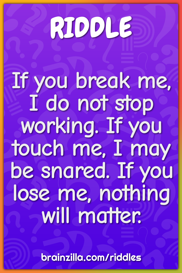 If you break me, I do not stop working. If you touch me, I may be...