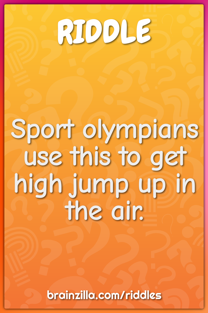 Sport olympians use this to get high jump up in the air.