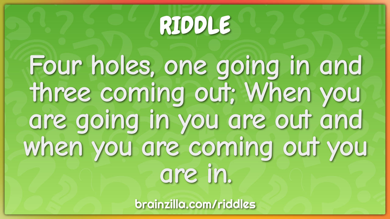 Four holes, one going in and three coming out; When you are going in...