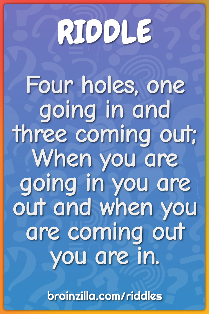 Four holes, one going in and three coming out; When you are going in...