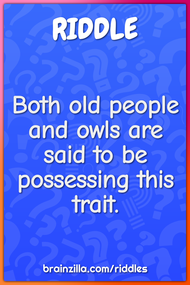 Both old people and owls are said to be possessing this trait.