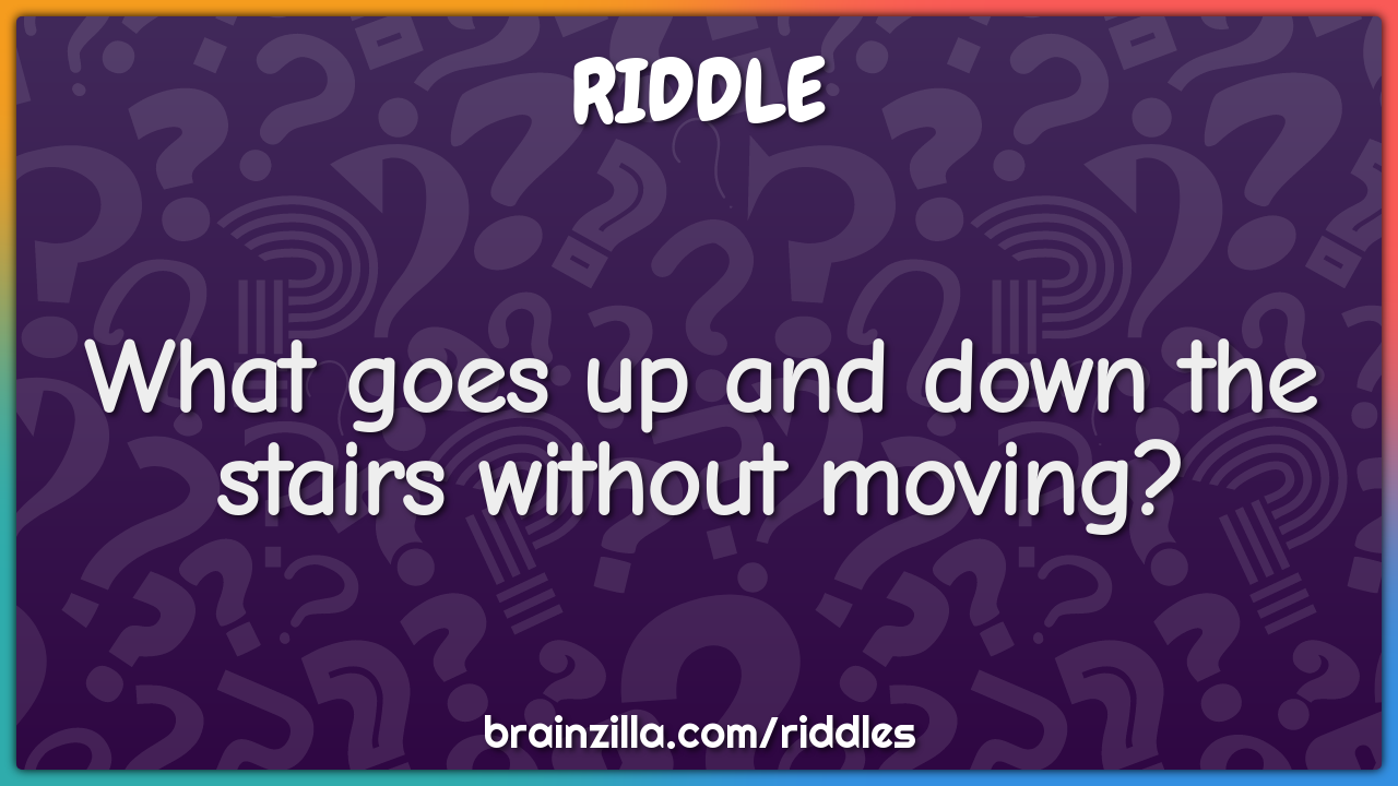 What goes up and down the stairs without moving?