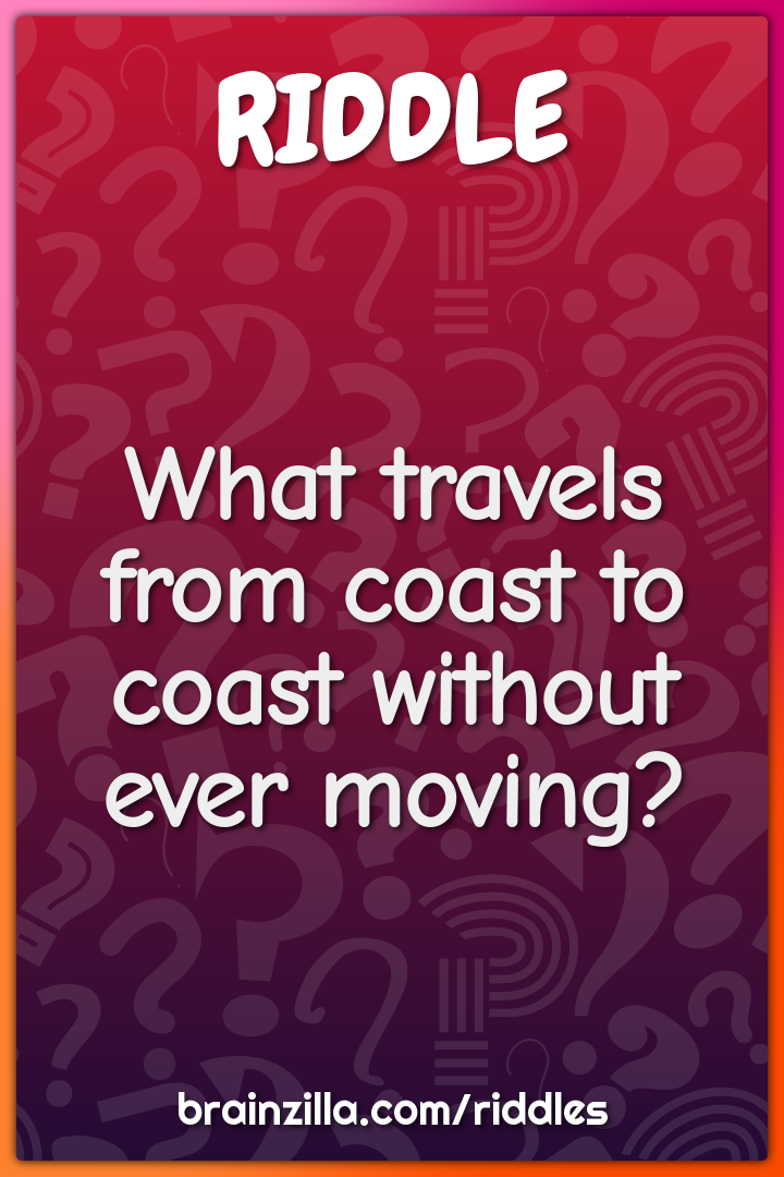 What travels from coast to coast without ever moving?